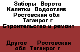 Заборы. Ворота. Калитки. Водоотлив - Ростовская обл., Таганрог г. Строительство и ремонт » Другое   . Ростовская обл.,Таганрог г.